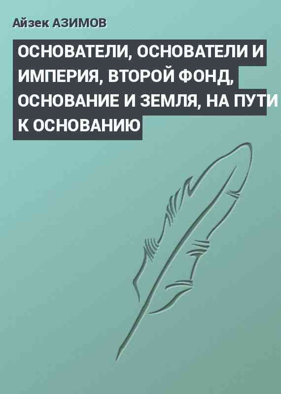 ОСНОВАТЕЛИ, ОСНОВАТЕЛИ И ИМПЕРИЯ, ВТОРОЙ ФОНД, OCHOBAHИE И ЗЕМЛЯ, НА ПУТИ К ОСНОВАНИЮ