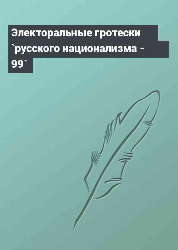 Электоральные гротески `русского национализма - 99`