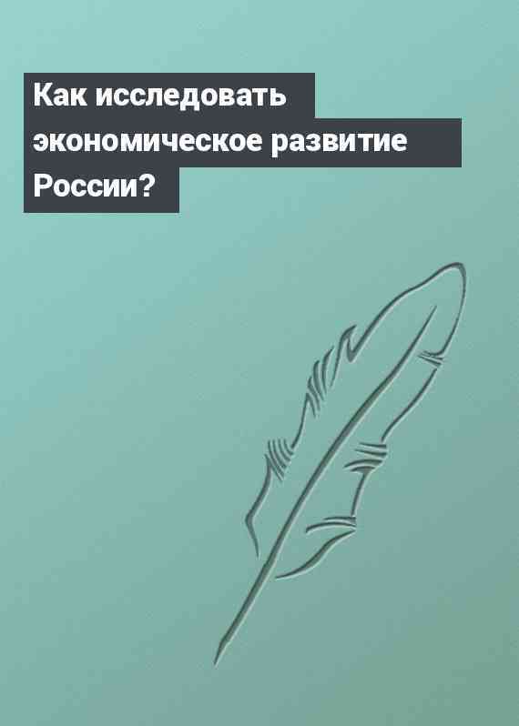 Как исследовать экономическое развитие России?