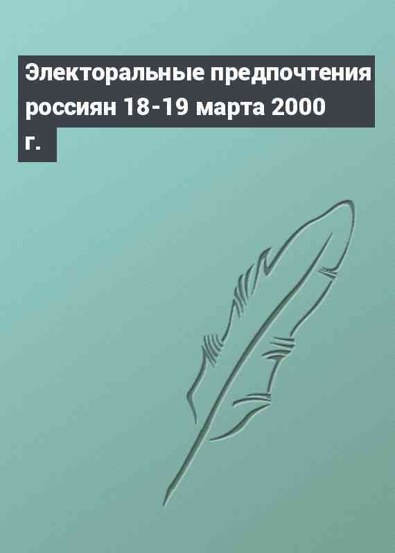 Электоральные предпочтения россиян 18-19 марта 2000 г.