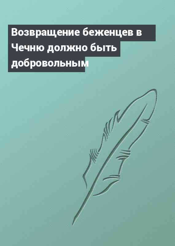 Возвращение беженцев в Чечню должно быть добровольным