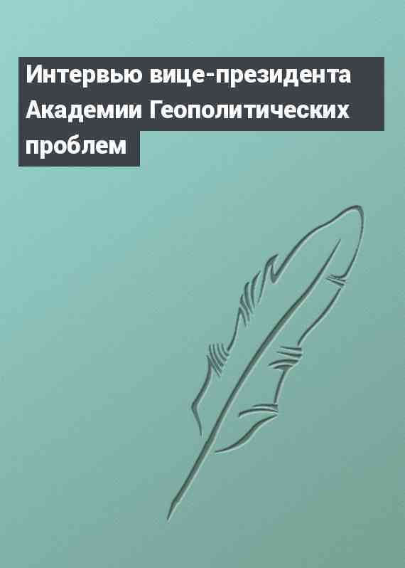 Интервью вице-президента Академии Геополитических проблем