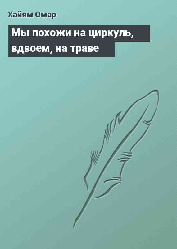 Мы похожи на циркуль, вдвоем, на траве