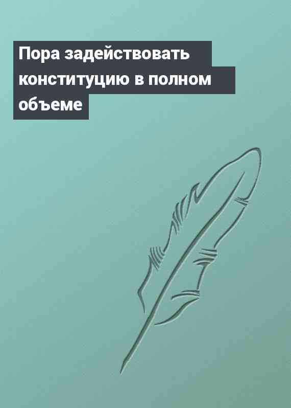 Пора задействовать конституцию в полном объеме