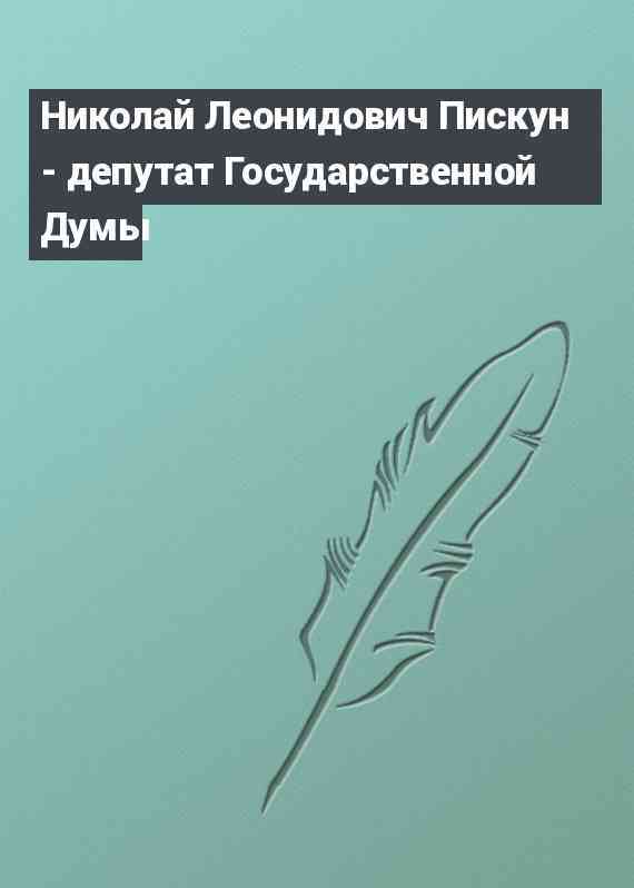 Николай Леонидович Пискун - депутат Государственной Думы