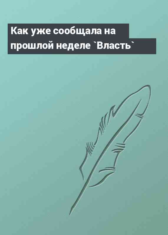 Как уже сообщала на прошлой неделе `Власть`