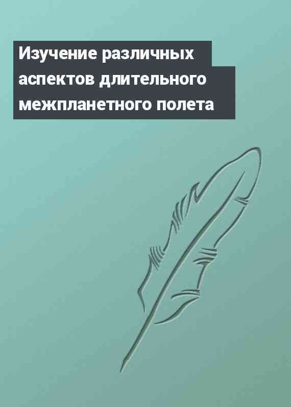 Изучение различных аспектов длительного межпланетного полета