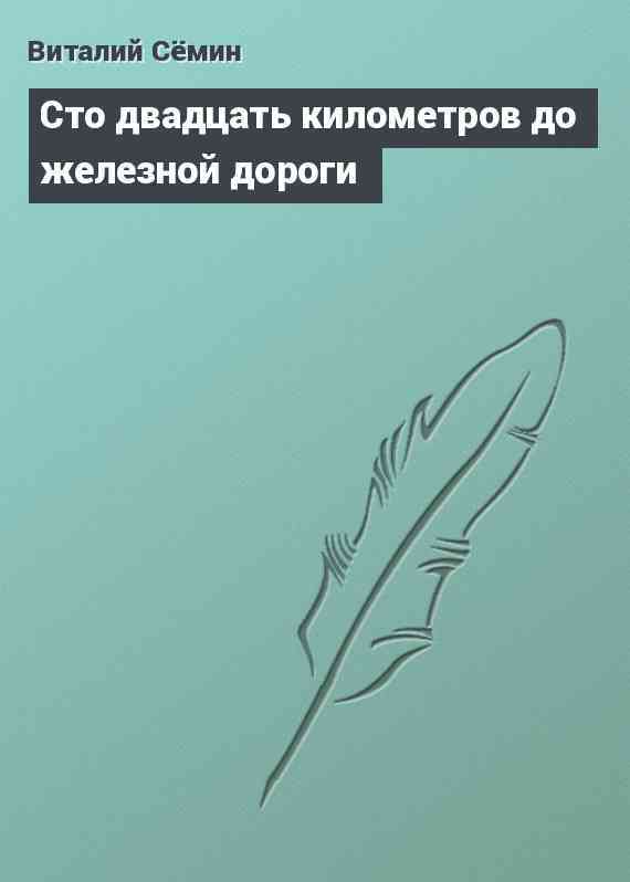 Сто двадцать километров до железной дороги