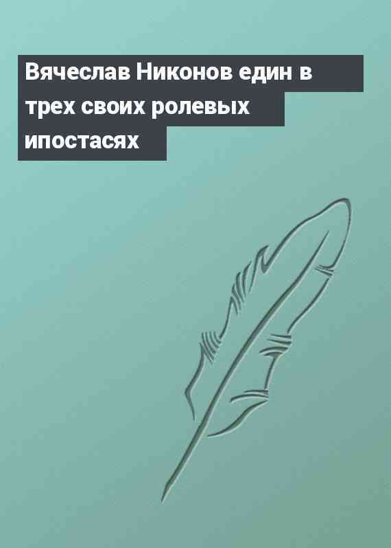 Вячеслав Никонов един в трех своих ролевых ипостасях