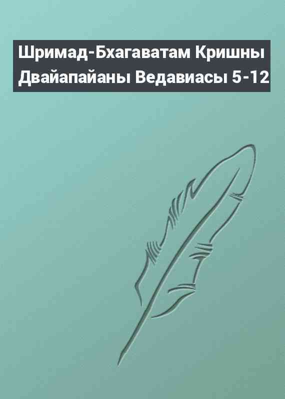 Шримад-Бхагаватам Кришны Двайапайаны Ведавиасы 5-12