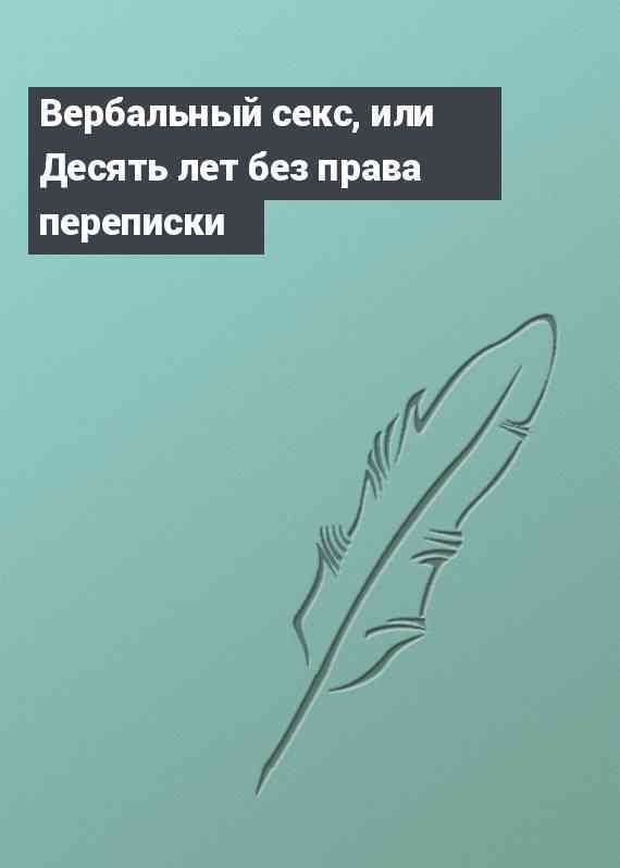 Вербальный секс, или Десять лет без права переписки