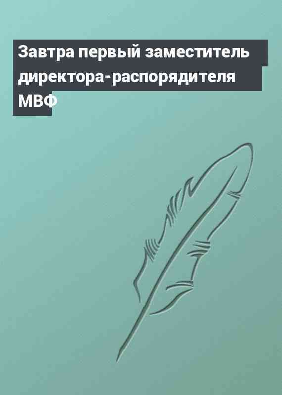 Завтра первый заместитель директора-распорядителя МВФ