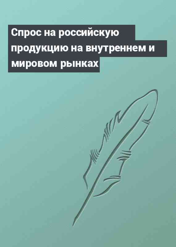 Спрос на российскую продукцию на внутреннем и мировом рынках