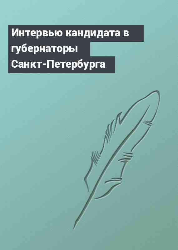 Интервью кандидата в губернаторы Санкт-Петербурга