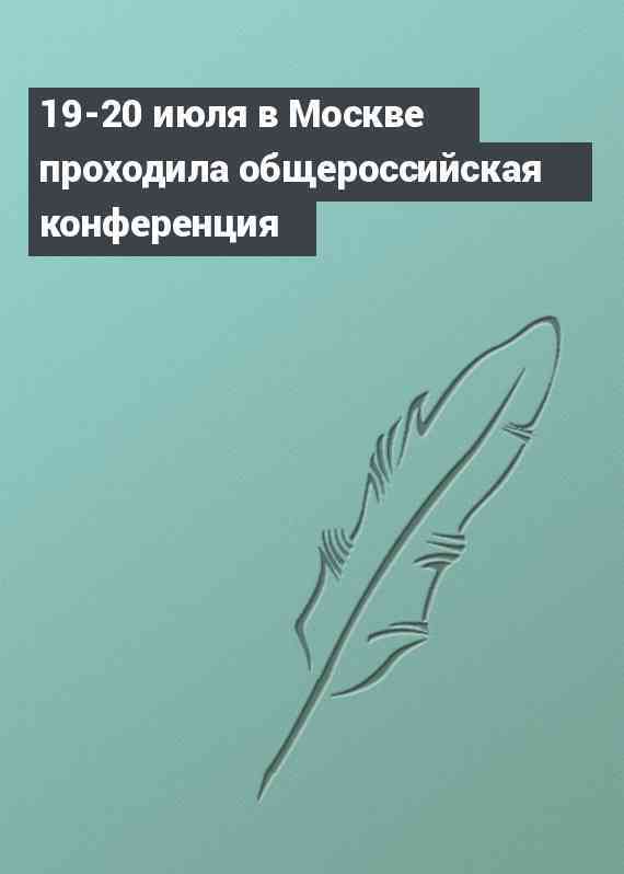 19-20 июля в Москве проходила общероссийская конференция