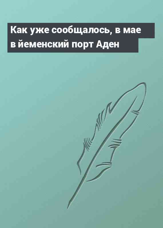 Как уже сообщалось, в мае в йеменский порт Аден