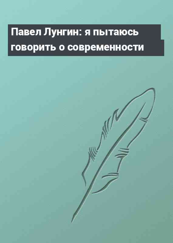 Павел Лунгин: я пытаюсь говорить о современности