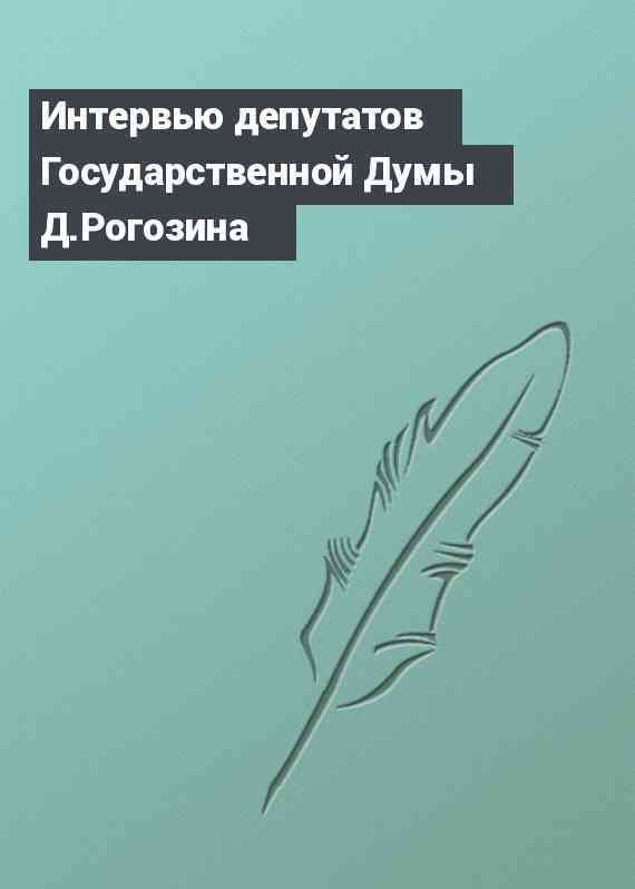 Интервью депутатов Государственной Думы Д.Рогозина