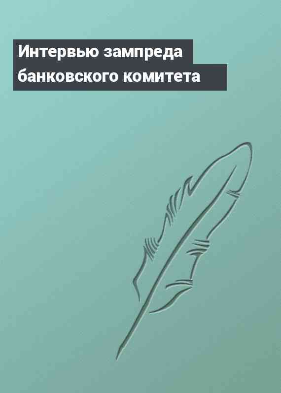 Интервью зампреда банковского комитета