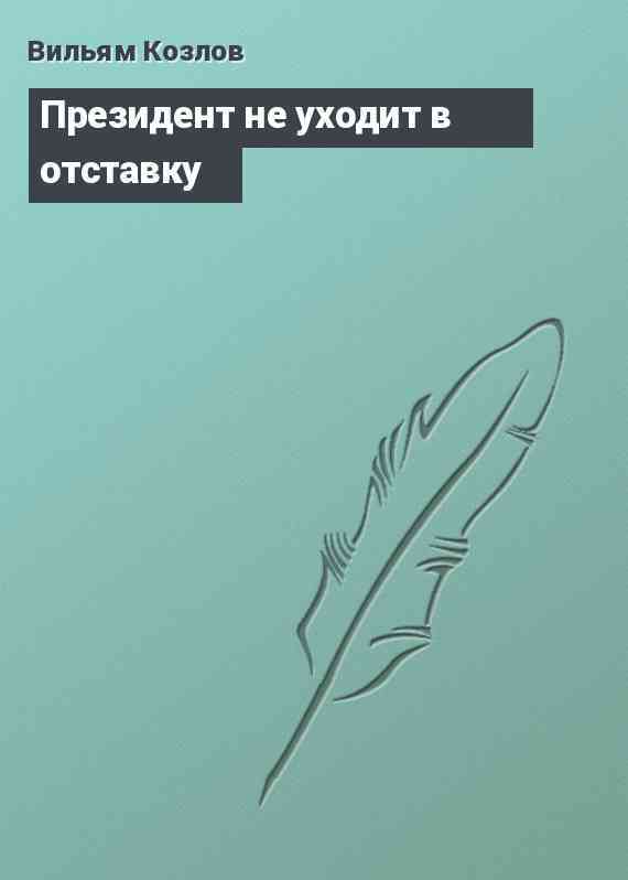 Президент не уходит в отставку