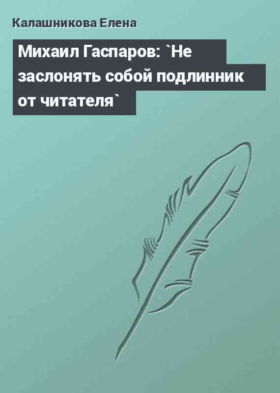 Михаил Гаспаров: `Не заслонять собой подлинник от читателя`