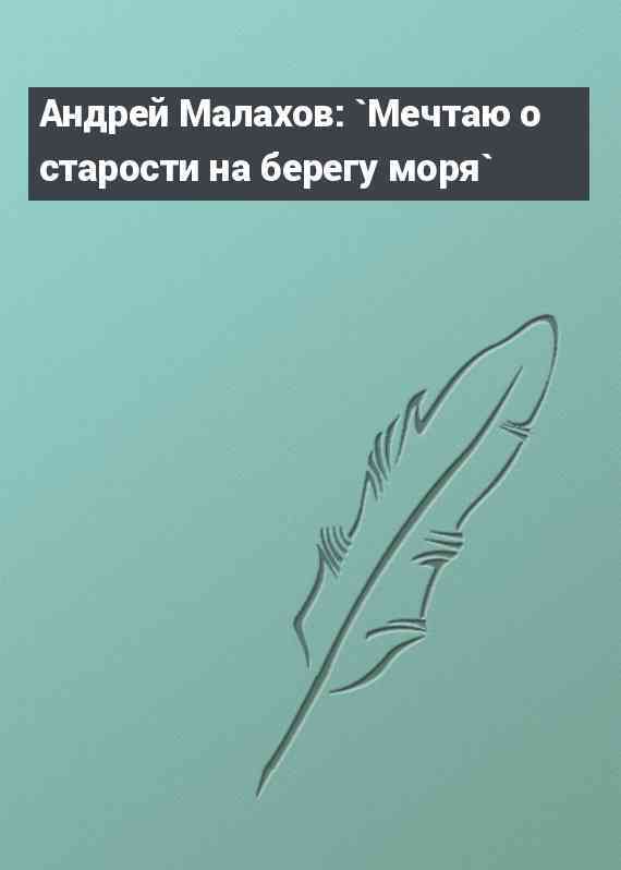 Андрей Малахов: `Мечтаю о старости на берегу моря`