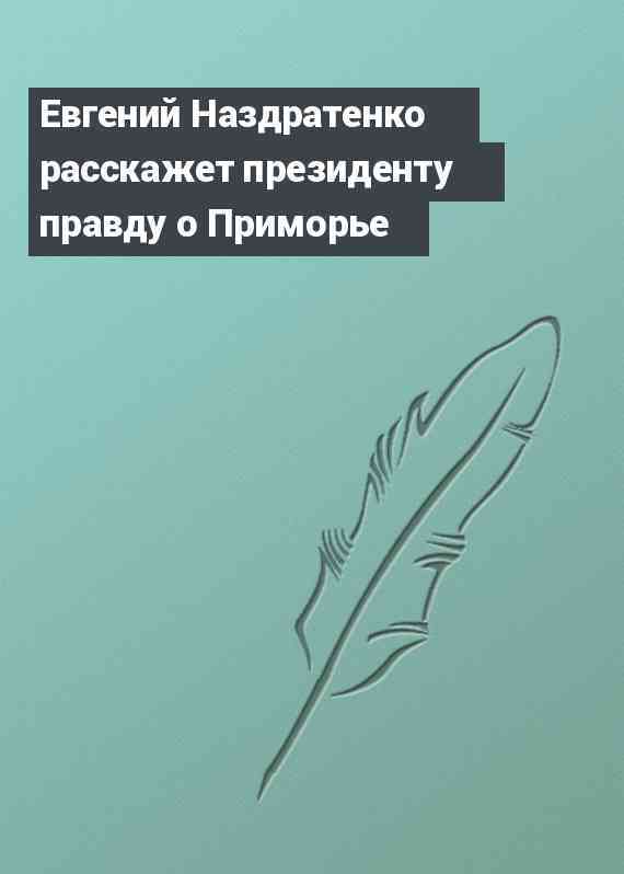 Евгений Наздратенко расскажет президенту правду о Приморье