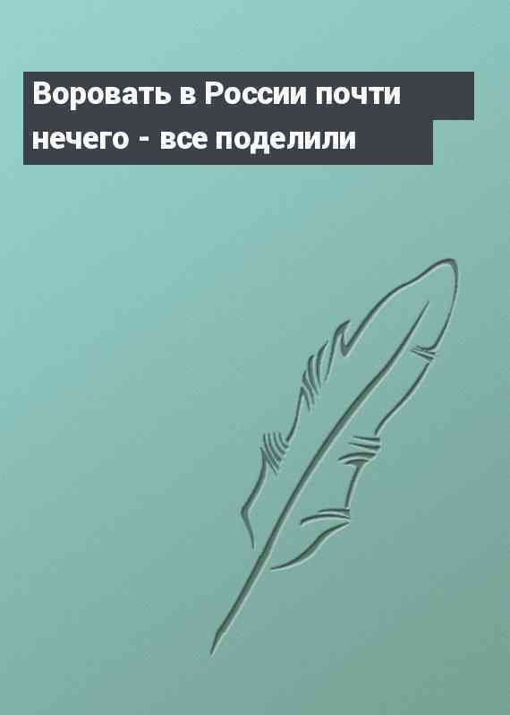 Воровать в России почти нечего - все поделили