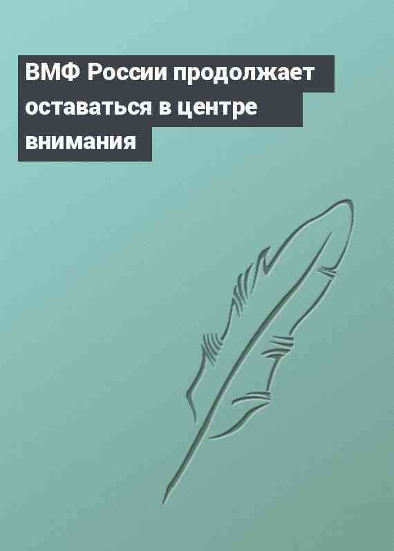 ВМФ России продолжает оставаться в центре внимания