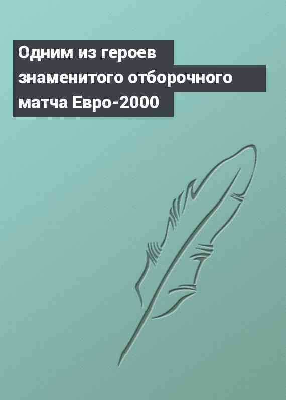 Одним из героев знаменитого отборочного матча Евро-2000