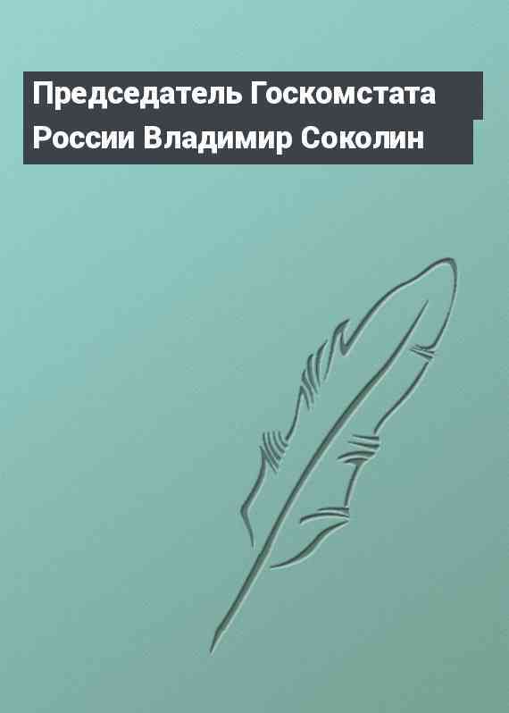 Председатель Госкомстата России Владимир Соколин