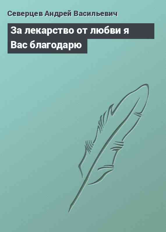 За лекарство от любви я Вас благодарю