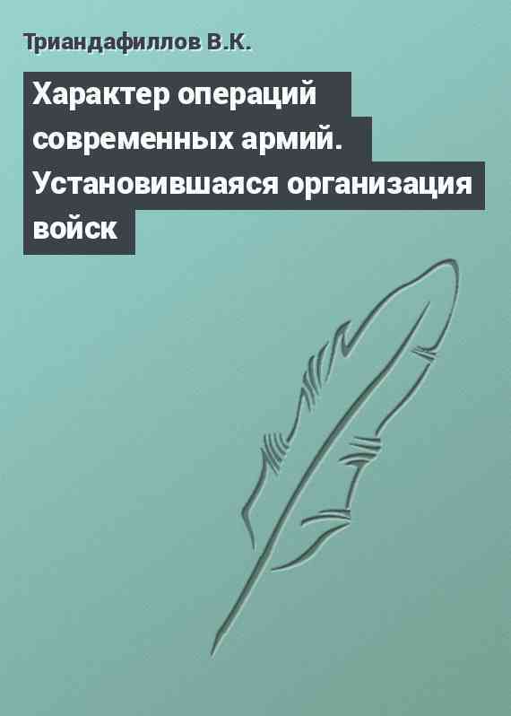 Характер операций современных армий. Установившаяся организация войск