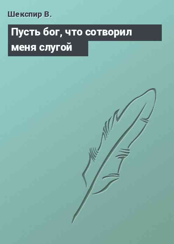 Пусть бог, что сотворил меня слугой