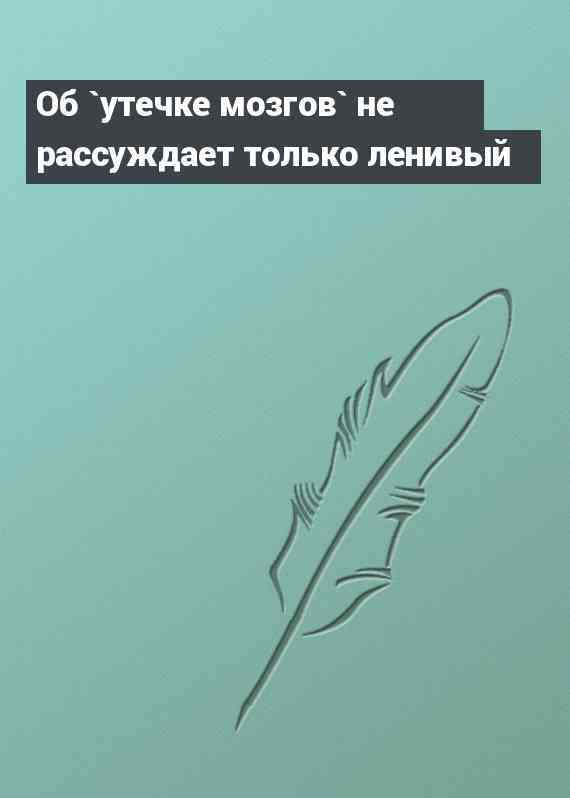 Об `утечке мозгов` не рассуждает только ленивый