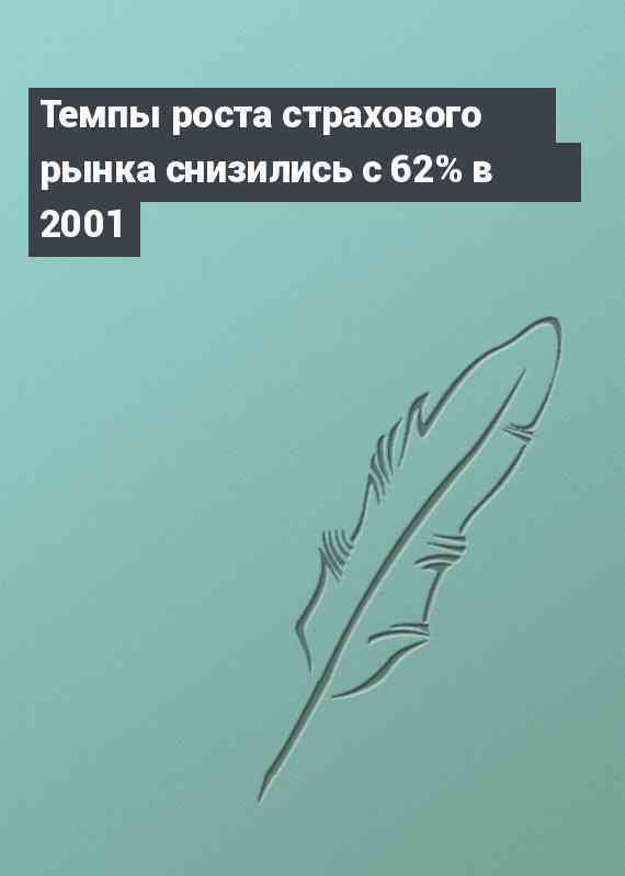 Темпы роста страхового рынка снизились с 62% в 2001