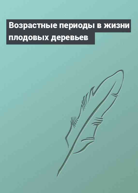 Возрастные периоды в жизни плодовых деревьев