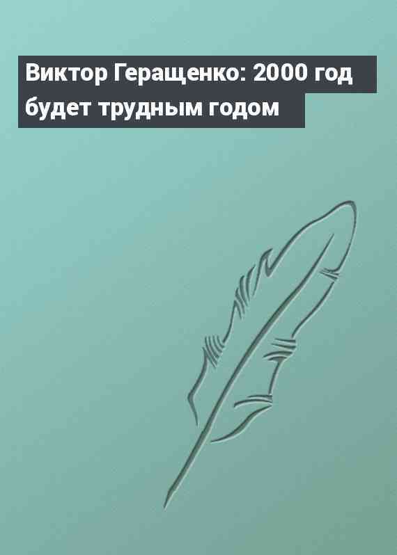 Виктор Геращенко: 2000 год будет трудным годом