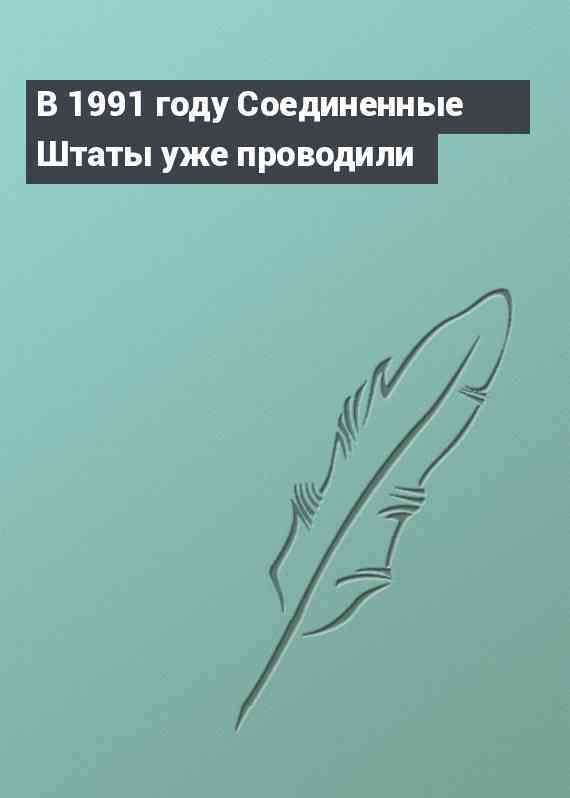 В 1991 году Соединенные Штаты уже проводили