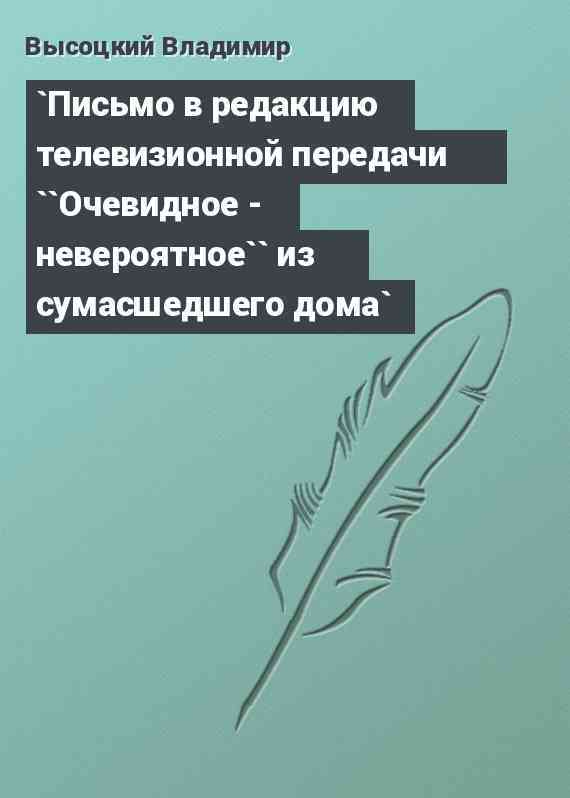 `Письмо в редакцию телевизионной передачи ``Очевидное - невероятное`` из сумасшедшего дома`