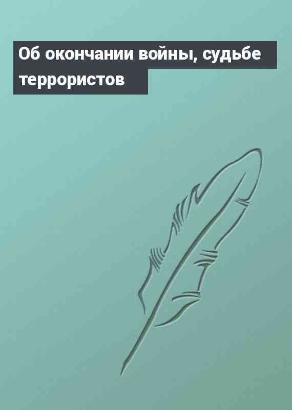 Об окончании войны, судьбе террористов