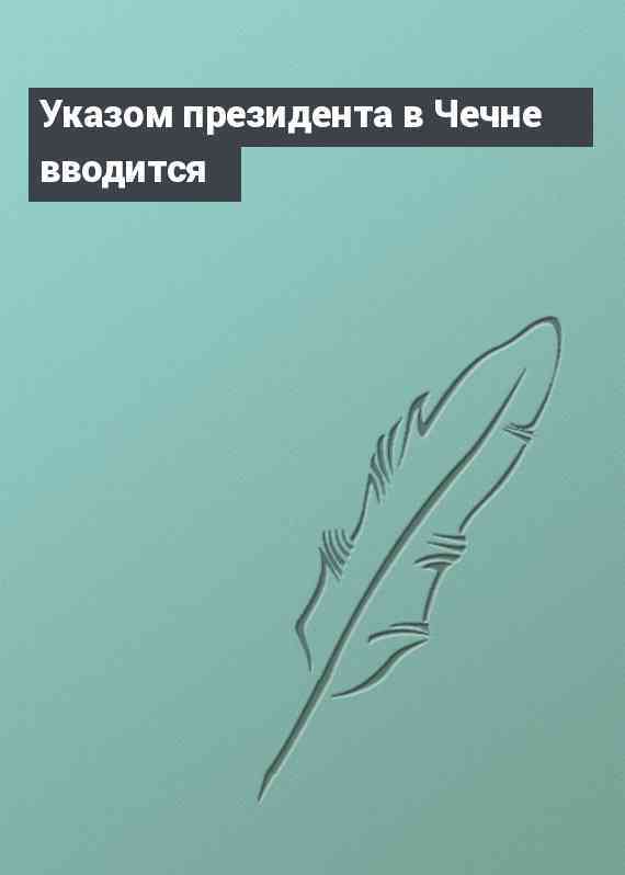 Указом президента в Чечне вводится