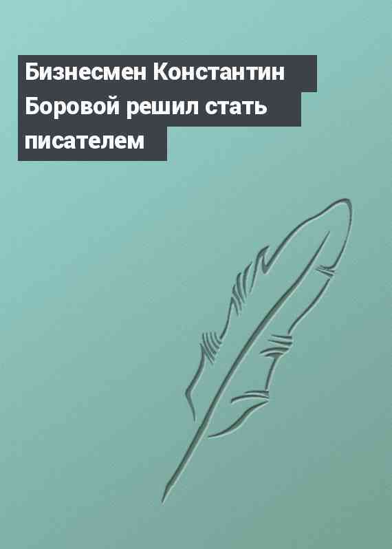 Бизнесмен Константин Боровой решил стать писателем