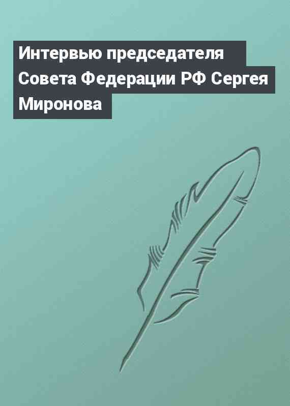 Интервью председателя Совета Федерации РФ Сергея Миронова