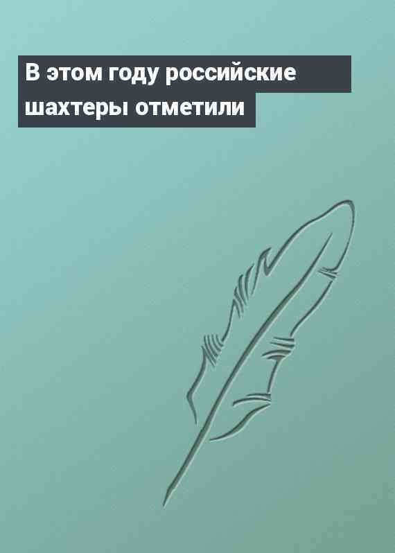 В этом году российские шахтеры отметили