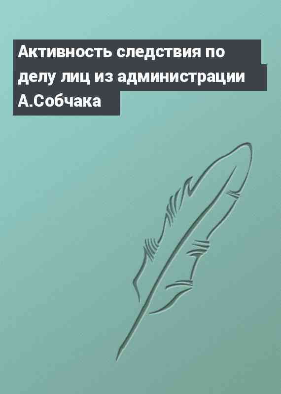 Активность следствия по делу лиц из администрации А.Собчака