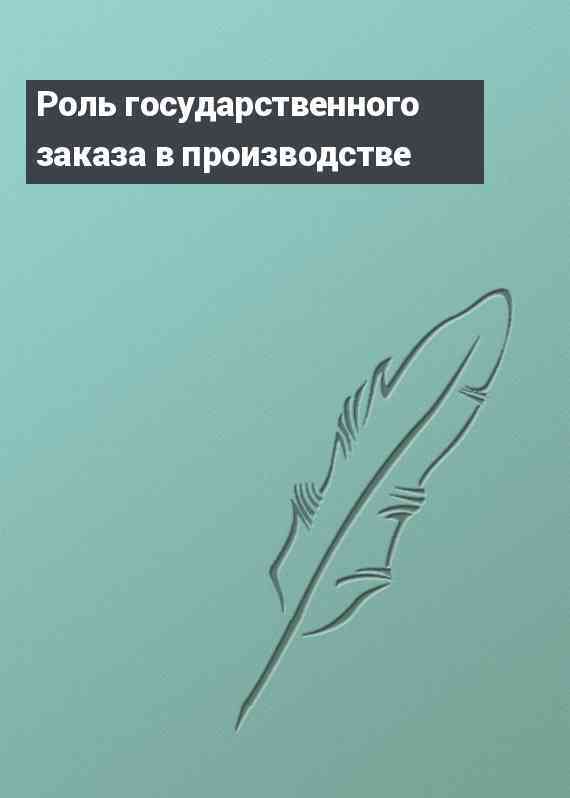 Роль государственного заказа в производстве