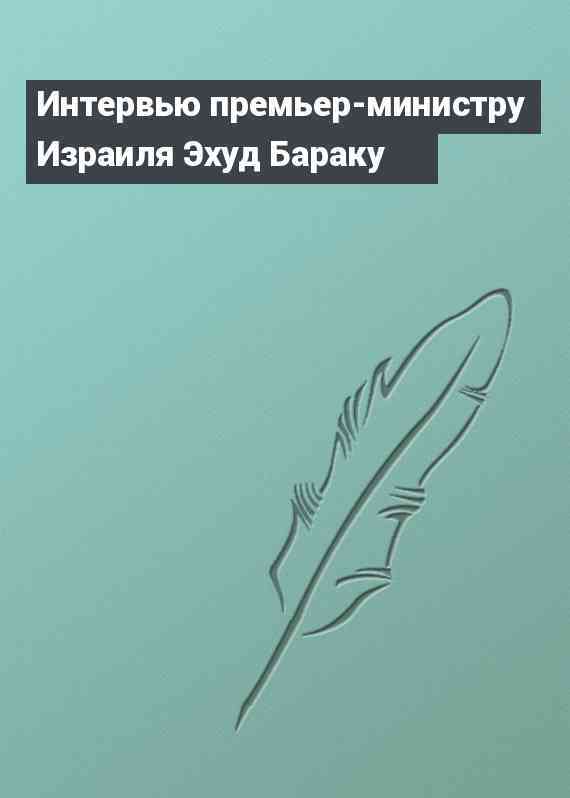 Интервью премьер-министру Израиля Эхуд Бараку