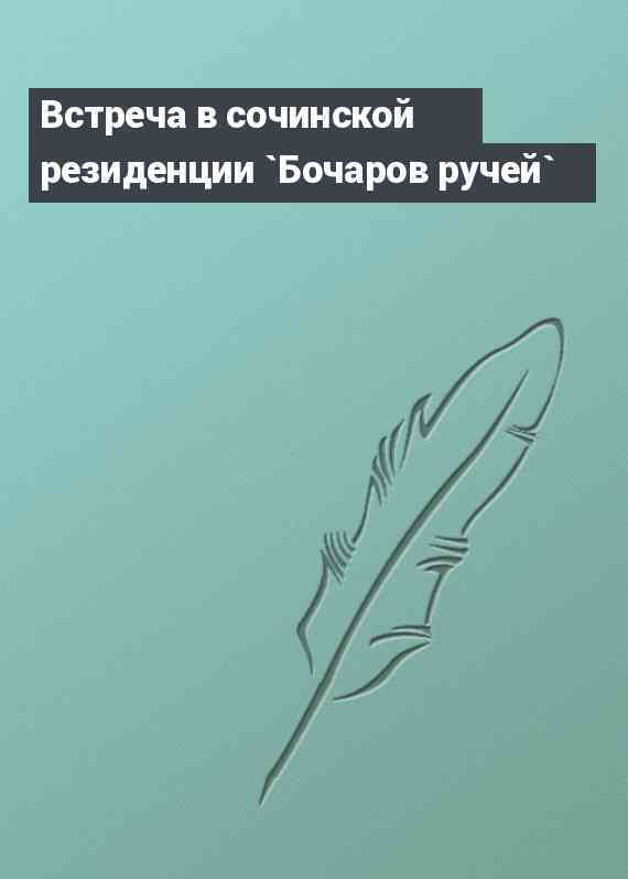 Встреча в сочинской резиденции `Бочаров ручей`