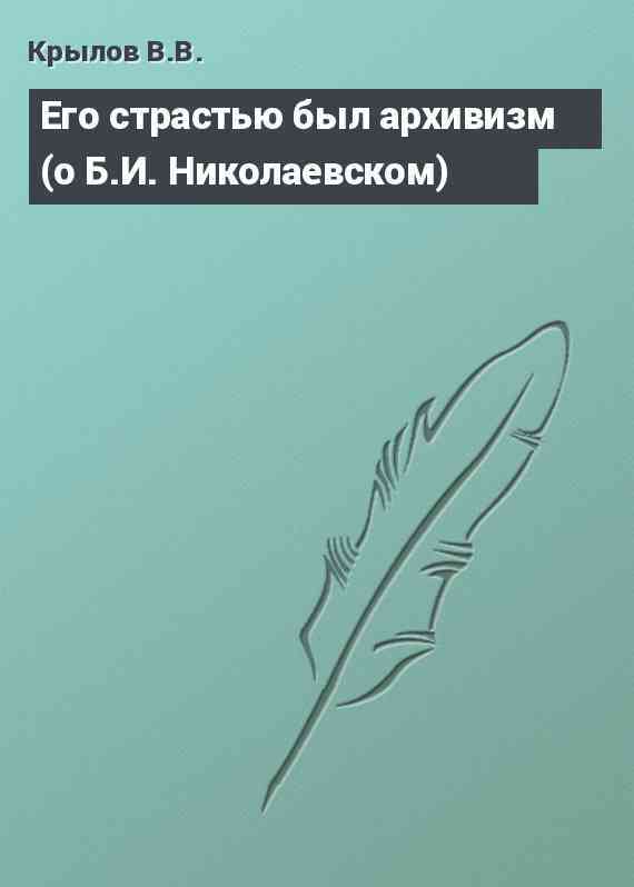 Его страстью был архивизм (о Б.И. Николаевском)